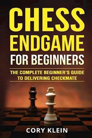 Chess Endgame for Beginners: The Complete Beginner's Guide to Delivering Checkmate