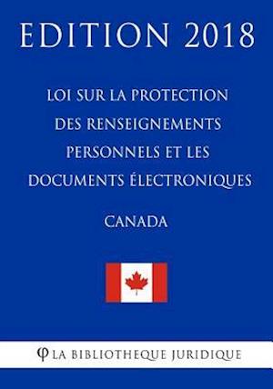 Loi Sur La Protection Des Renseignements Personnels Et Les Documents Électroniques (Canada) - Edition 2018