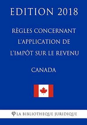 Règles Concernant l'Application de l'Impôt Sur Le Revenu (Canada) - Edition 2018