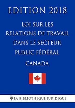 Loi Sur Les Relations de Travail Dans Le Secteur Public Fédéral (Canada) - Edition 2018