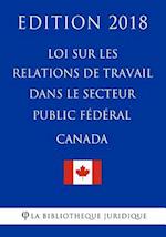 Loi Sur Les Relations de Travail Dans Le Secteur Public Fédéral (Canada) - Edition 2018