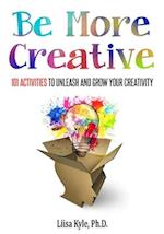 Be More Creative: 101 Activities to Unleash and Grow Your Creativity 