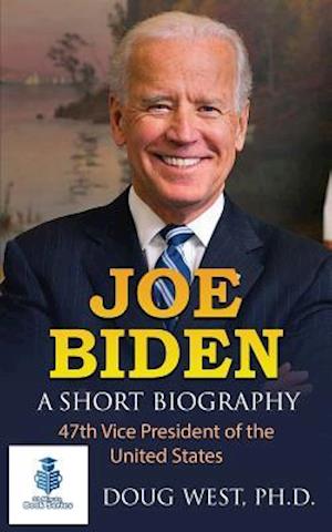 Joe Biden: A Short Biography: 47th Vice President of the United States