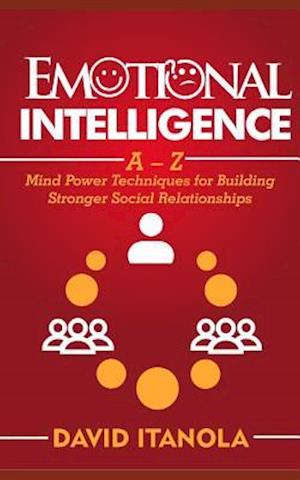 Emotional Intelligence: A - Z Mind Power Techniques for Building Stronger Social Relationships