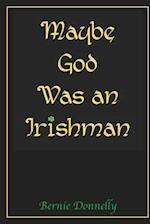 Maybe God Was an Irishman