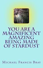 You are a Magnificent Amazing being made of Stardust: How to share your Love, Light and Kindness without effort by being exactly who you are. Inspire 