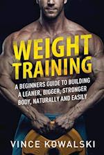 Weight Training: A Beginners Guide to Building a Leaner, Bigger, Stronger Body, Naturally and Easily 