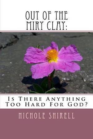 Out Of The Miry Clay:: Is There Anything Too Hard For God?