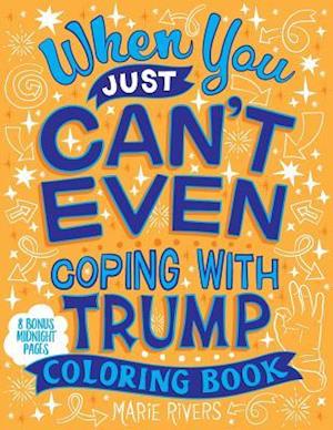 When You Just Can't Even...Coping With Trump Coloring Book