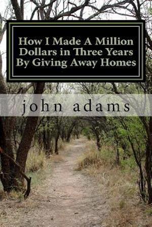 How I Made A Million Dollars in Three Years By Giving Away Homes