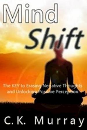 Mind Shift: The Key to Erasing Negative Thoughts and Unlocking Positive Perception