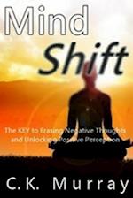 Mind Shift: The Key to Erasing Negative Thoughts and Unlocking Positive Perception 