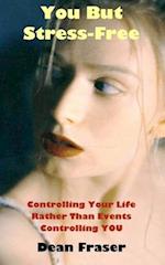 You But Stress Free: Controlling Your Life, Rather Than Events Controlling You 