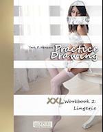 Practice Drawing - XXL Workbook 2: Lingerie 