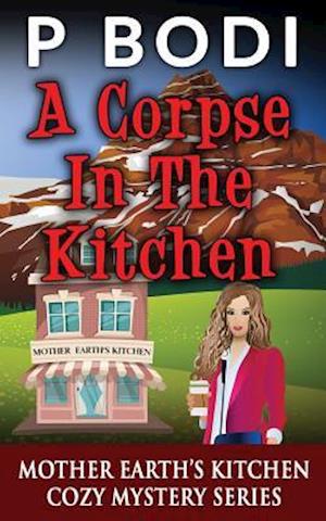 A Corpse In The Kitchen: Mother Earths Kitchen Cozy Mystery Series