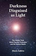 Darkness Disguised As Light: The Hidden Truth About Psychic Protection and the Illusion Matrix 