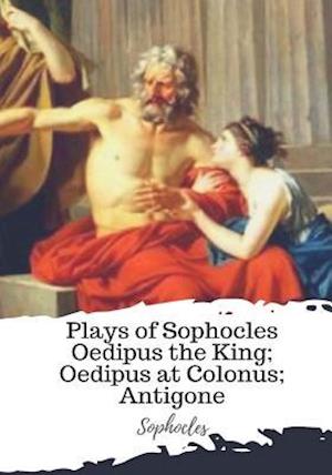 Plays of Sophocles Oedipus the King; Oedipus at Colonus; Antigone