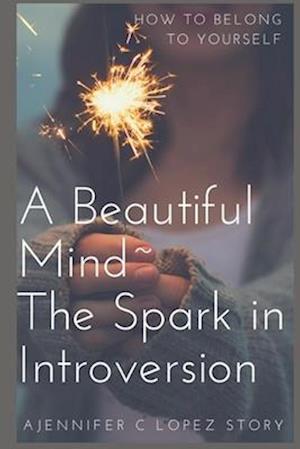 A Beautiful Mind~ The Spark in Introversion: How to Belong to Yourself