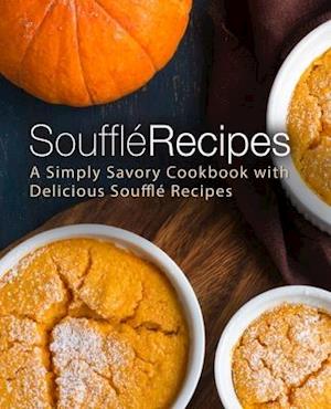Souffle Recipes: A Simply Savory Cookbook with Delicious Souffle Recipes
