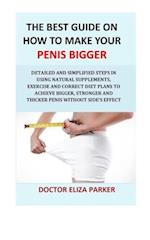 The Best Guide On How To Make Your Penis Bigger: Detailed Step in Getting The Easy Way of Using Natural Supplements, Exercise and Correct Diet Plans t