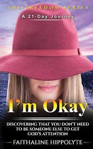 I'm Okay: DISCOVERING THAT YOU DON'T NEED TO BE SOMEONE ELSE TO GET GOD'S ATTENTION A 21-Day Journey