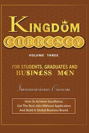 Kingdom Currency for Students, Graduates and Businessmen: How To Achieve Excellence, Get The Best Jobs Without Application And Build A Global Business