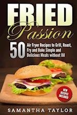 Fried Passion 50 Air Fryer Recipes to Grill, Roast, Fry and Bake Simple and de