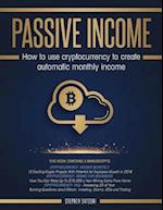 Passive Income: 3 Manuscripts - How to Use Cryptocurrency to Create Automatic Monthly Income 
