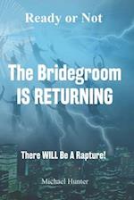 Ready or Not The Bridegroom IS RETURNING: There Will Be A Rapture 