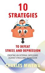10 STRATEGIES TO DEFEAT STRESS AND DEPRESSION: Creating an Internal Safeguard against Stress and Depression 