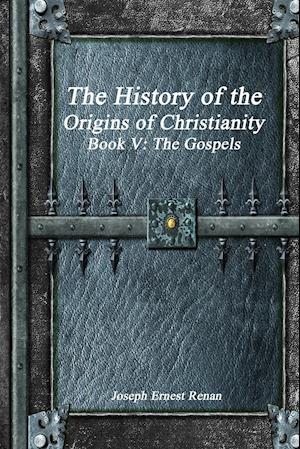 The History of the Origins of Christianity Book V - The Gospels