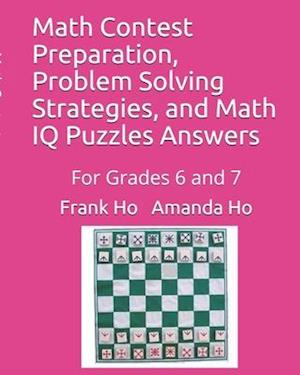 Math Contest Preparation, Problem Solving Strategies, and Math IQ Puzzles Answers: For Grades 6 and 7