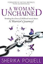 A Woman Unchained : Breaking The Silence of Childhood Sexual Abuse. A Warrior's Journey!
