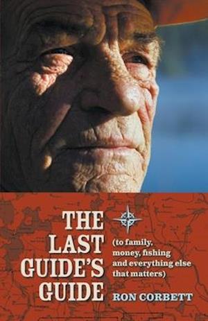 The Last Guide's Guide: To family, money, fishing, and everything else that matters