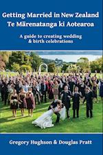Getting Married in New Zealand - Te Marenatanga ki Aotearoa: A guide to creating wedding and birth celebrations 