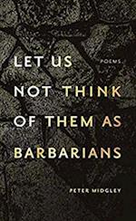 Let Us Not Think of Them As Barbarians