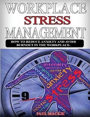 Workplace Stress Managemment: How to reduce anxiety and avoid burnout in the workplace.