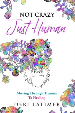 Not Crazy, Just Human: Moving Through Trauma To Healing