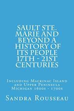 Sault Ste. Marie and Beyond a History of Its People 17th - 21st Centuries