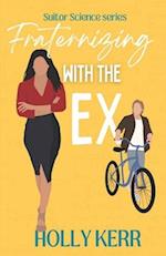 Fraternizing with the Ex: A Ms. Grumpy, Mr. Sunshine opposites attract sweet romantic comedy 