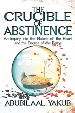 The Crucible of Abstinence: An Inquiry into the Nature of the Heart and the Essence of Being