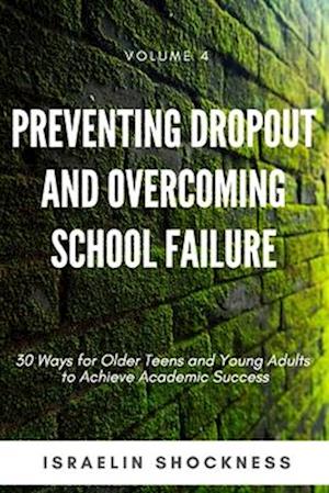 Preventing Dropout and Overcoming School Failure: 30 Ways for Older Teens and Young Adults to Achieve Academic Success