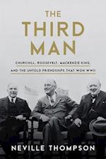 The Third Man : Churchill, Roosevelt, Mackenzie King, and the Untold Friendships that Won WWII 