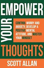 Empower Your Thoughts: Control Worry and Anxiety, Develop a Positive Mental Attitude, and Master Your Mindset 