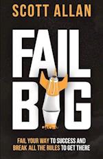 Fail Big, Expanded Edition: Fail Your Way to Success and Break All the Rules to Get There 