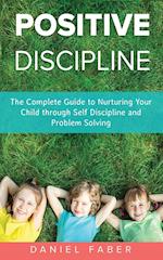 Positive Discipline: The Complete Guide to Nurturing Your Child through Self Discipline and Problem Solving 