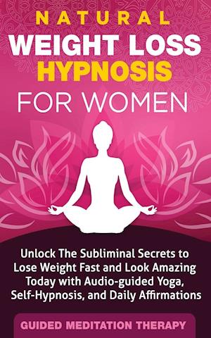 Natural Weight Loss Hypnosis for Women: Unlock The Subliminal Secrets to Lose Weight Fast and Look Amazing Today with Audio-guided Yoga, Self-Hypnosis