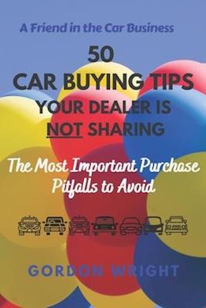 50 Car Buying Tips Your Dealer is NOT Sharing: The Most Important Purchase Pitfalls to Avoid