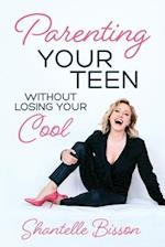 Parenting Your Teen Without Losing Your Cool: A Survival Guide to Get You Through The Teen Years, Alive 