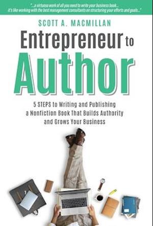 Entrepreneur to Author: 5 STEPS to Writing and Publishing a Nonfiction Book That Builds Authority and Grows Your Business